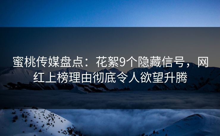 蜜桃传媒盘点：花絮9个隐藏信号，网红上榜理由彻底令人欲望升腾