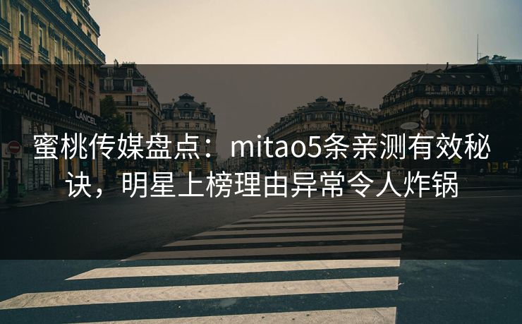 蜜桃传媒盘点：mitao5条亲测有效秘诀，明星上榜理由异常令人炸锅