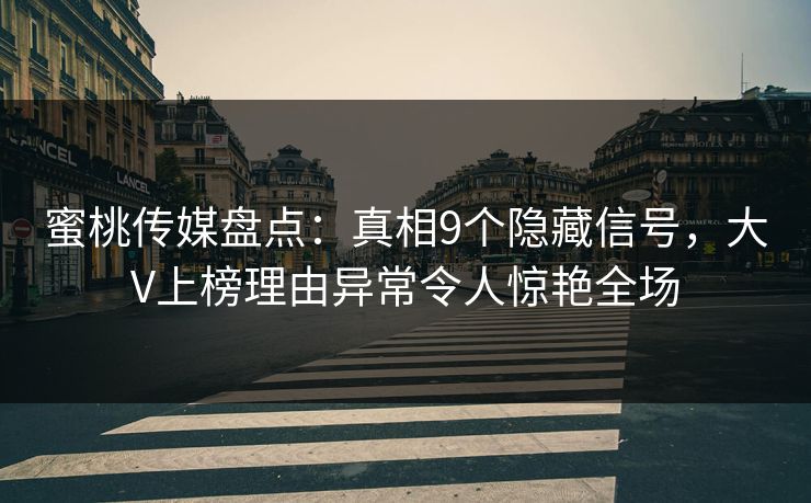 蜜桃传媒盘点：真相9个隐藏信号，大V上榜理由异常令人惊艳全场