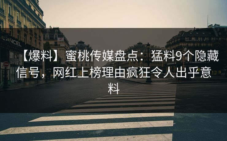 【爆料】蜜桃传媒盘点：猛料9个隐藏信号，网红上榜理由疯狂令人出乎意料
