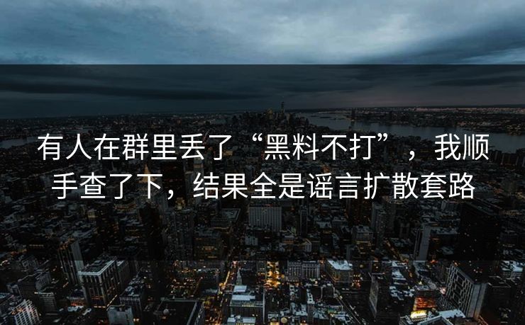 有人在群里丢了“黑料不打”，我顺手查了下，结果全是谣言扩散套路